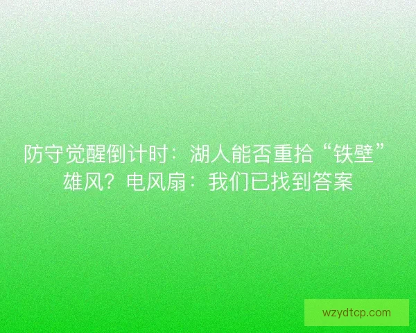 防守觉醒倒计时：湖人能否重拾 “铁壁” 雄风？电风扇：我们已找到答案